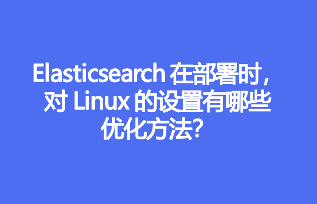 Elasticsearch 在部署时，对 Linux 的设置有哪些优化方法？