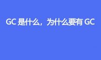 GC 是什么，为什么要有 GC