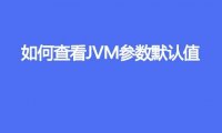 如何查看JVM参数默认值
