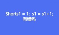 shorts1=1;s1=s1+1;有错吗