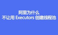 阿里为什么不让用Executors创建线程池