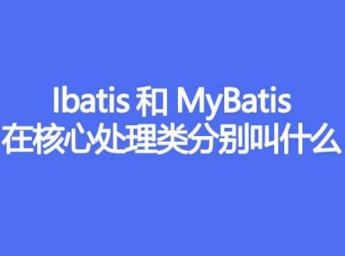 IBatis 和 MyBatis,在核心处理类分别叫什么