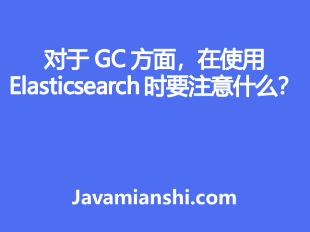对于 GC 方面，在使用 Elasticsearch 时要注意什么？