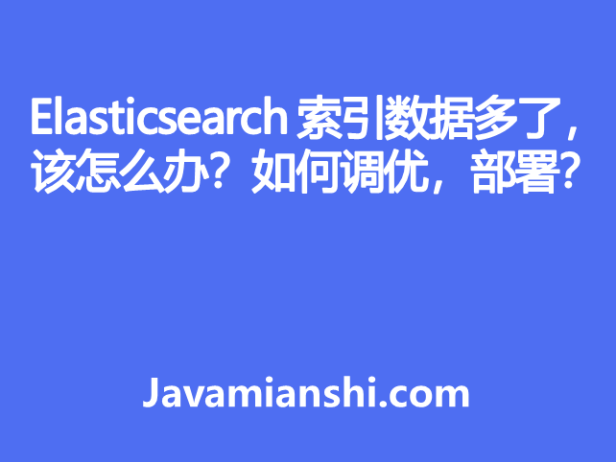 Elasticsearch 索引数据多了怎么办，如何调优，部署？